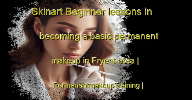 Skinart Beginner lessons in becoming a basic permanent makeup in Fryent area | PermanentmakeupTraining | PermanentmakeupClasses | SkinartTraining-United Kingdom